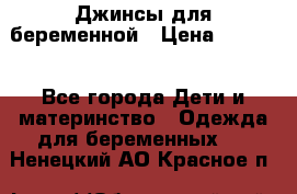 Джинсы для беременной › Цена ­ 1 000 - Все города Дети и материнство » Одежда для беременных   . Ненецкий АО,Красное п.